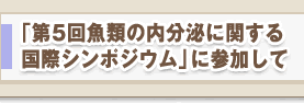 「第５回魚類の内分泌に関する国際シンポジウム」に参加して